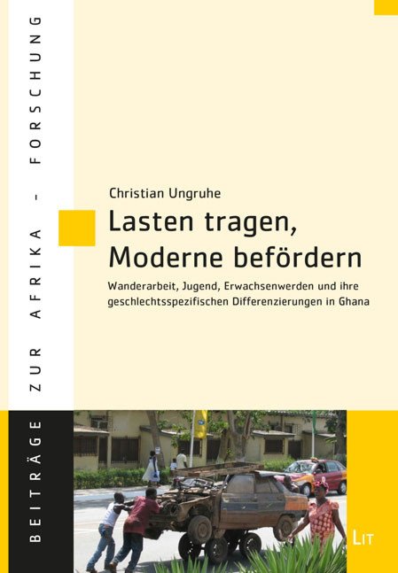 Christian Ungruhe (2018): Lasten tragen, Moderne bef&ouml;rdern. Wanderarbeit, Jugend, Erwachsenwerden und ihre geschlechtsspezifischen Differenzierungen in Ghana. Berlin: Lit Verlag, 438 pp. 