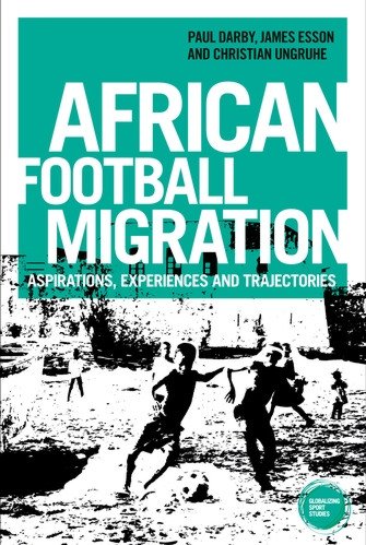 Paul Darby, James Esson and Christian Ungruhe (2022): African Football Migration: Aspirations, Experiences and Trajectories. Manchester: Manchester University Press.